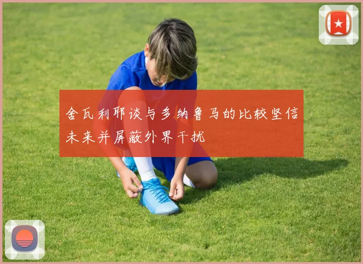 舍瓦利耶谈与多纳鲁马的比较坚信未来并屏蔽外界干扰