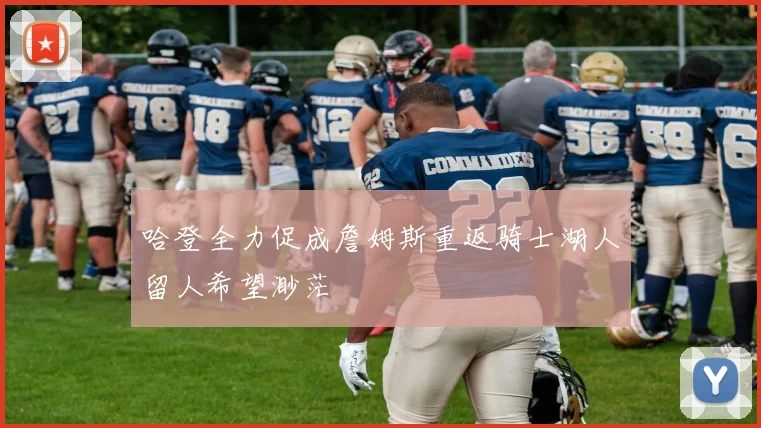 哈登全力促成詹姆斯重返骑士湖人留人希望渺茫