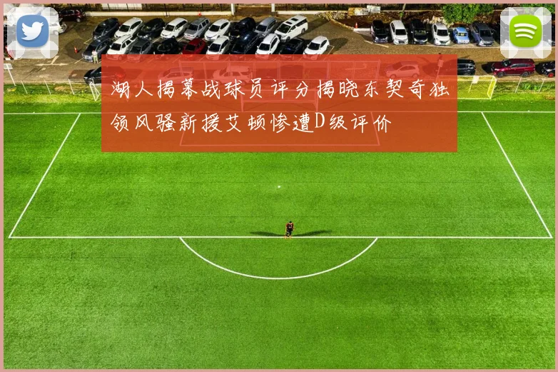 湖人揭幕战球员评分揭晓东契奇独领风骚新援艾顿惨遭D级评价