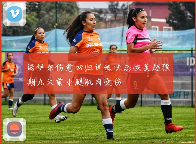 诺伊尔伤愈回归训练状态恢复超预期九天前小腿肌肉受伤