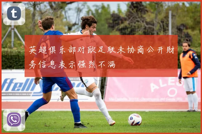 英超俱乐部对欧足联未协商公开财务信息表示强烈不满