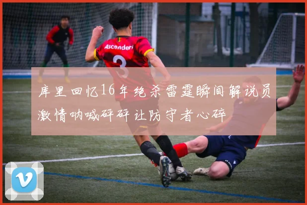 库里回忆16年绝杀雷霆瞬间解说员激情呐喊砰砰让防守者心碎