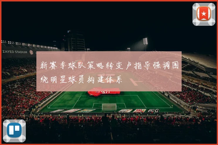新赛季球队策略转变卢指导强调围绕明星球员构建体系