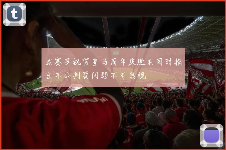 龙赛罗祝贺皇马周年庆胜利同时指出不公判罚问题不可忽视