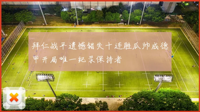 拜仁战平遗憾错失十连胜瓜帅成德甲开局唯一纪录保持者