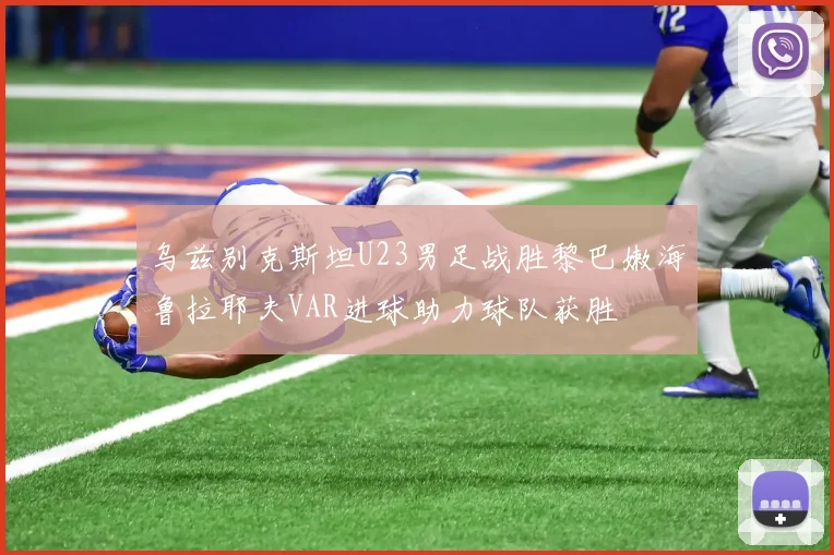 乌兹别克斯坦U23男足战胜黎巴嫩海鲁拉耶夫VAR进球助力球队获胜