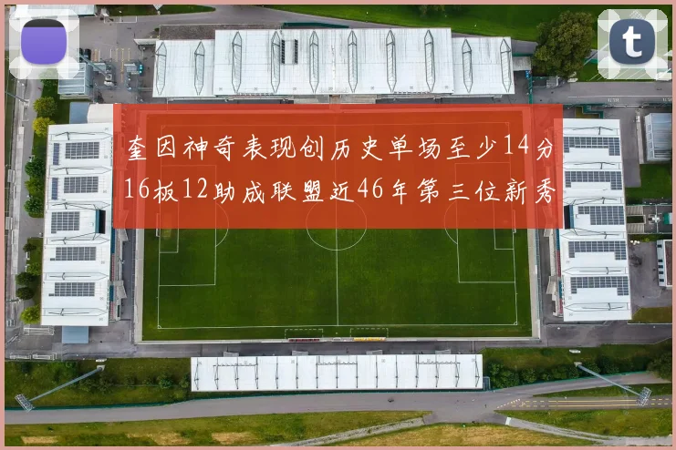 奎因神奇表现创历史单场至少14分16板12助成联盟近46年第三位新秀