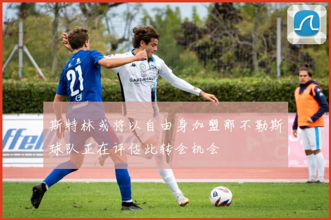 斯特林或将以自由身加盟那不勒斯球队正在评估此转会机会